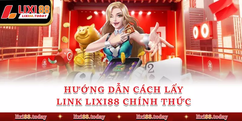Hướng dẫn cách lấy link LIXI88 chính thức