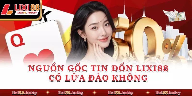 Nguồn gốc tin đồn LIXI88 có lừa đảo không