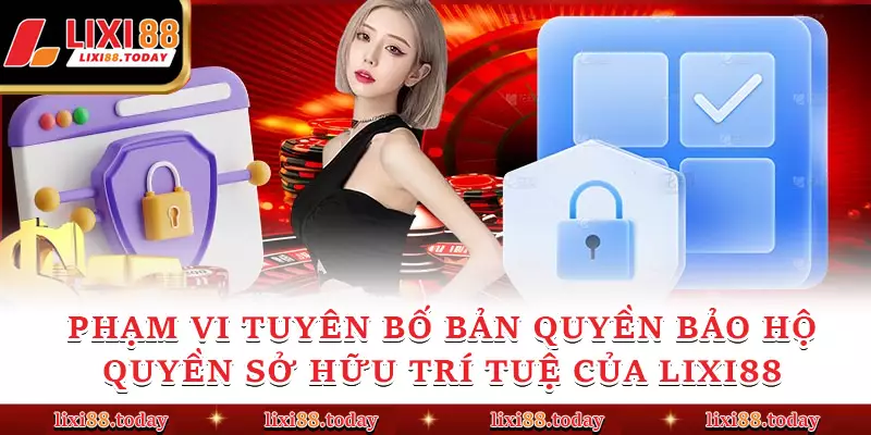 Phạm vi tuyên bố bản quyền bảo hộ quyền sở hữu trí tuệ của LIXI88